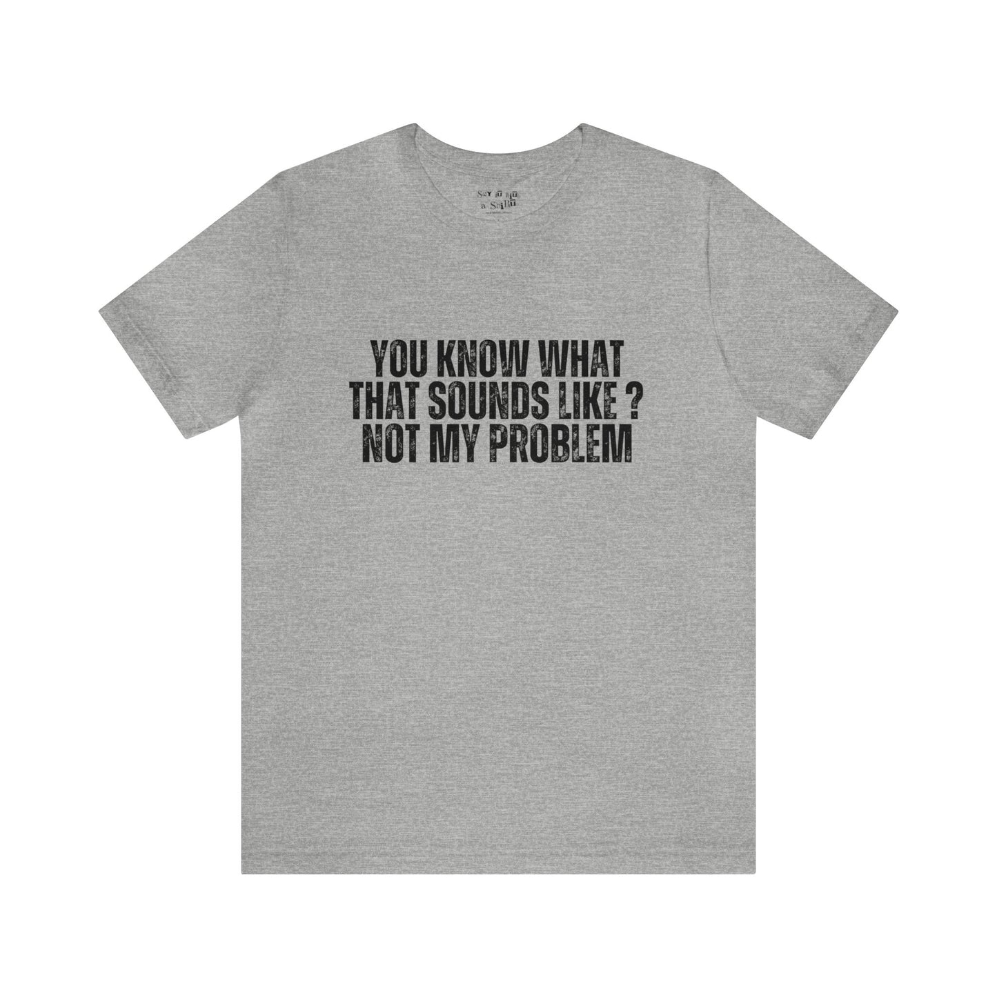 You Know What That Sounds like? Not My Problem Tee Shirt