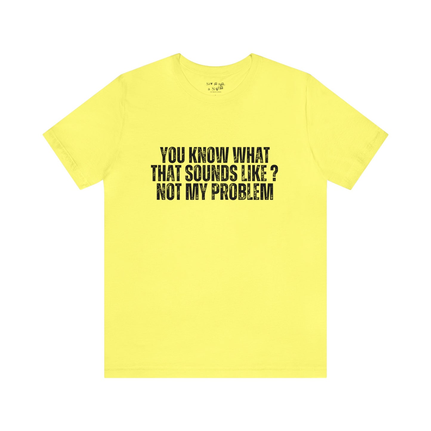 You Know What That Sounds like? Not My Problem Tee Shirt