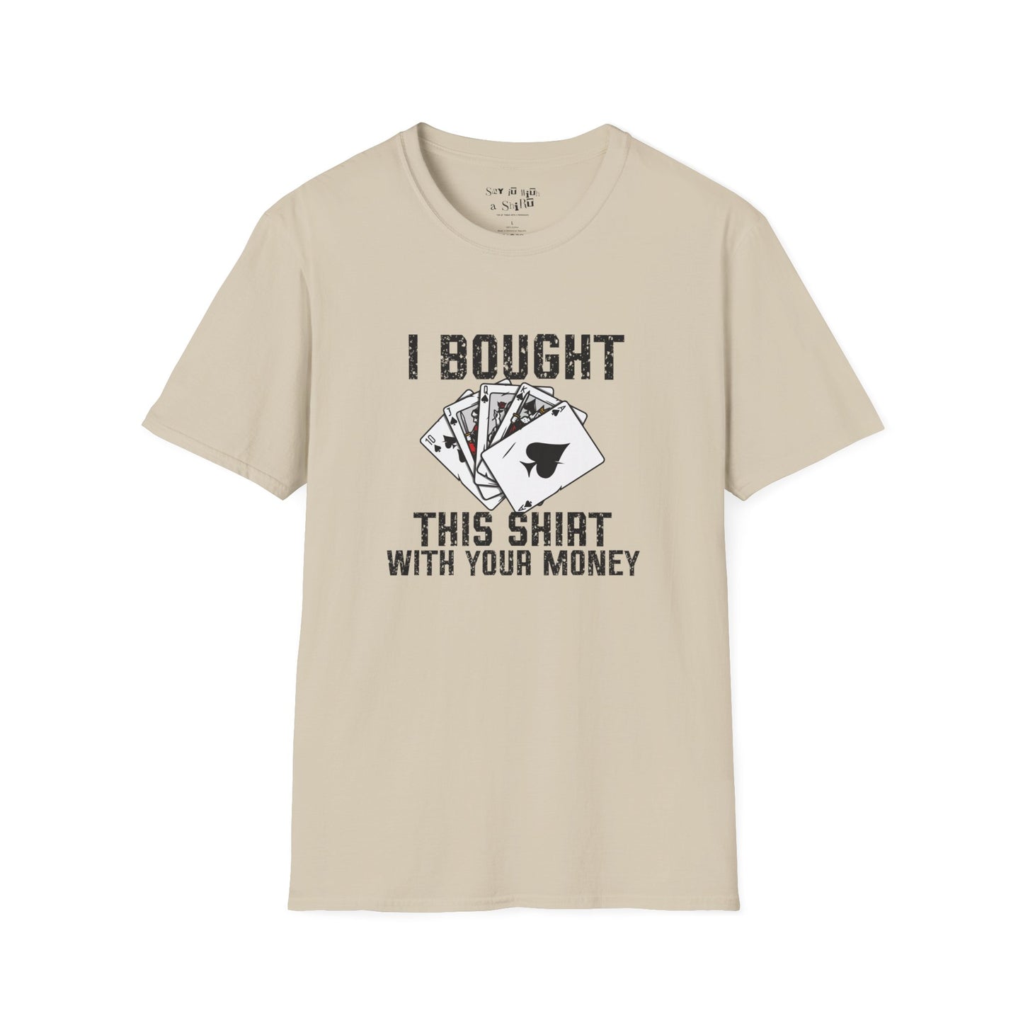I Bought This Shirt With Your Money Tee Shirt