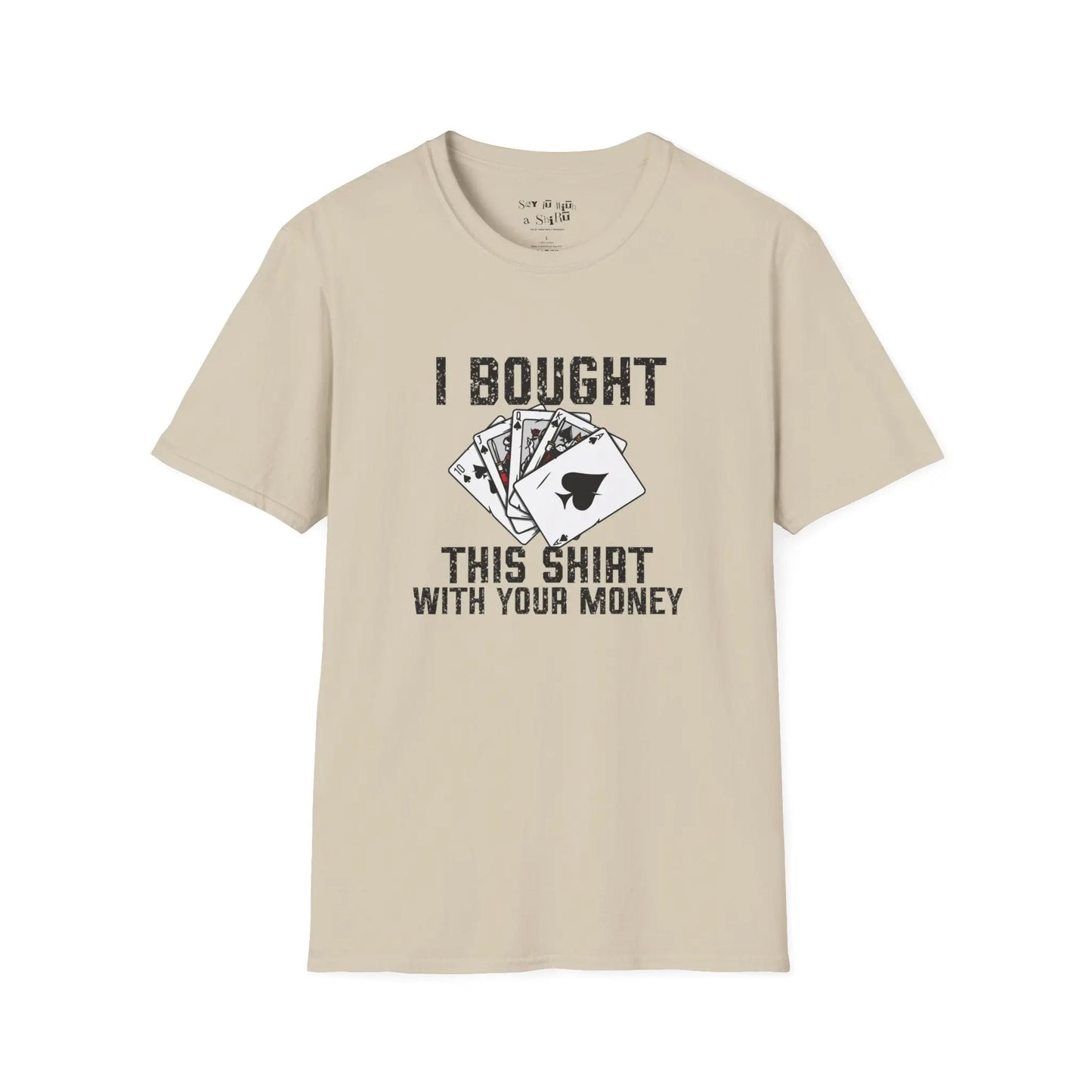 I Bought This Shirt With Your Money Tee Shirt Printify