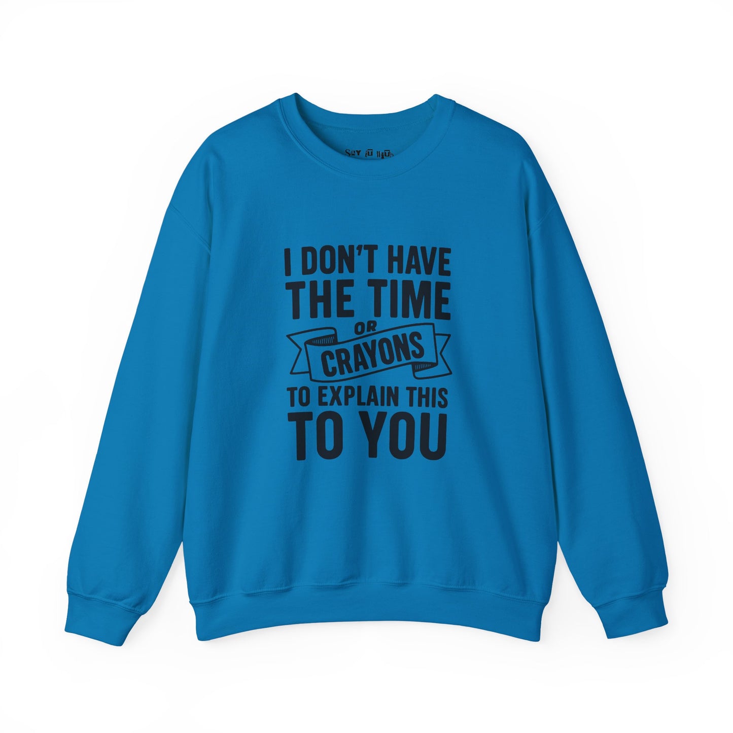 I Don’t Have the Time or Crayons to Explain This to You Sweatshirt