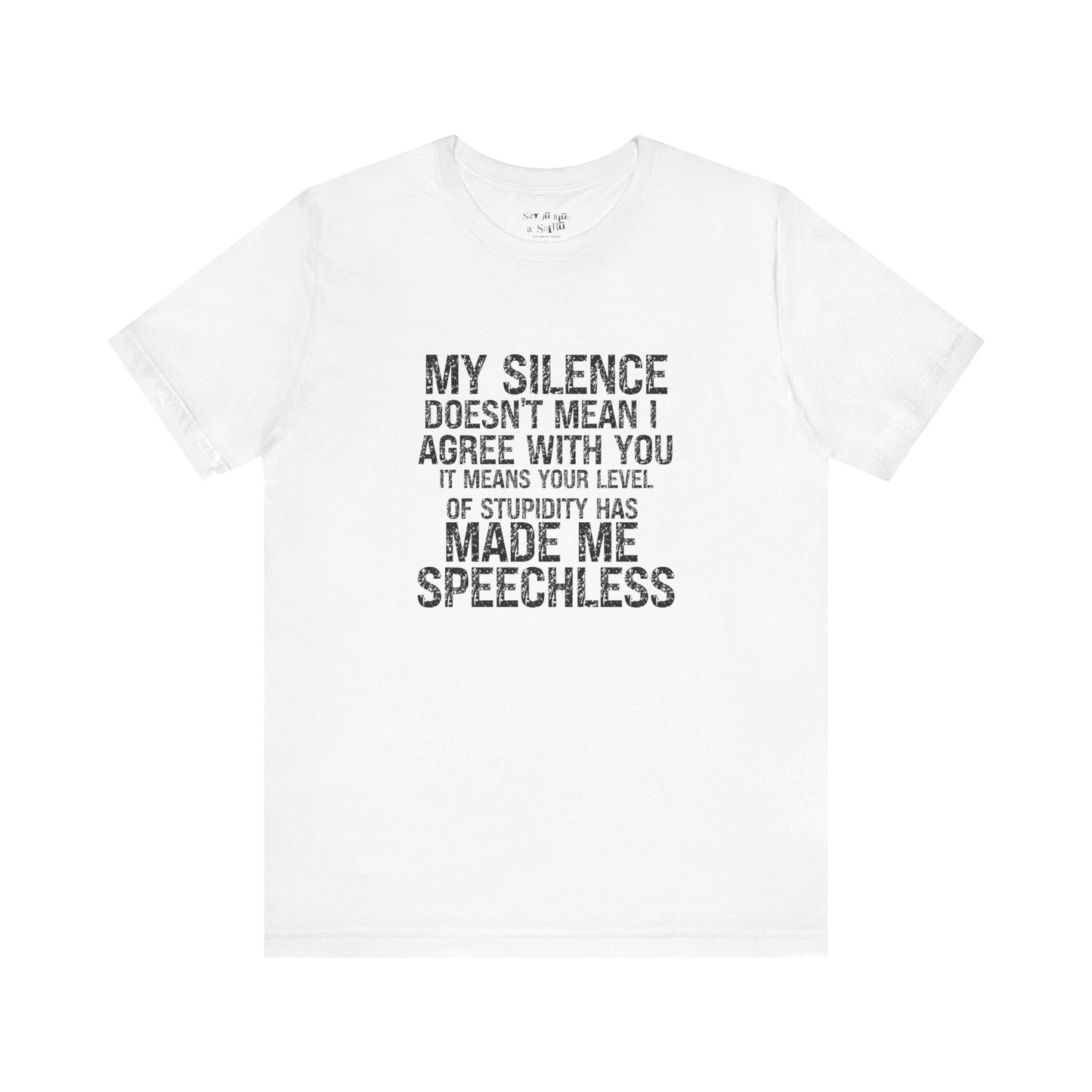 My Silence Doesn't Mean I Agree With you, It Means Your Level of Stupidity Has Made Me Speechless Tee Shirt