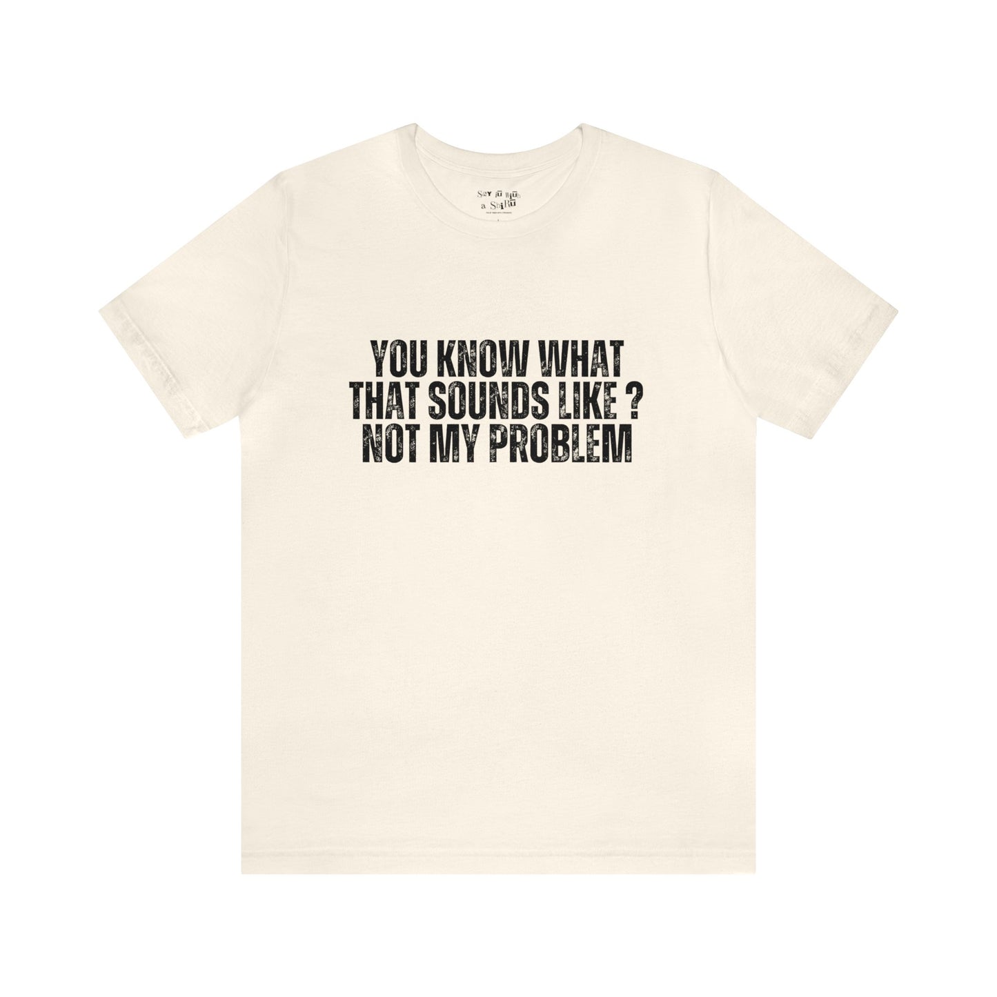 You Know What That Sounds like? Not My Problem Tee Shirt