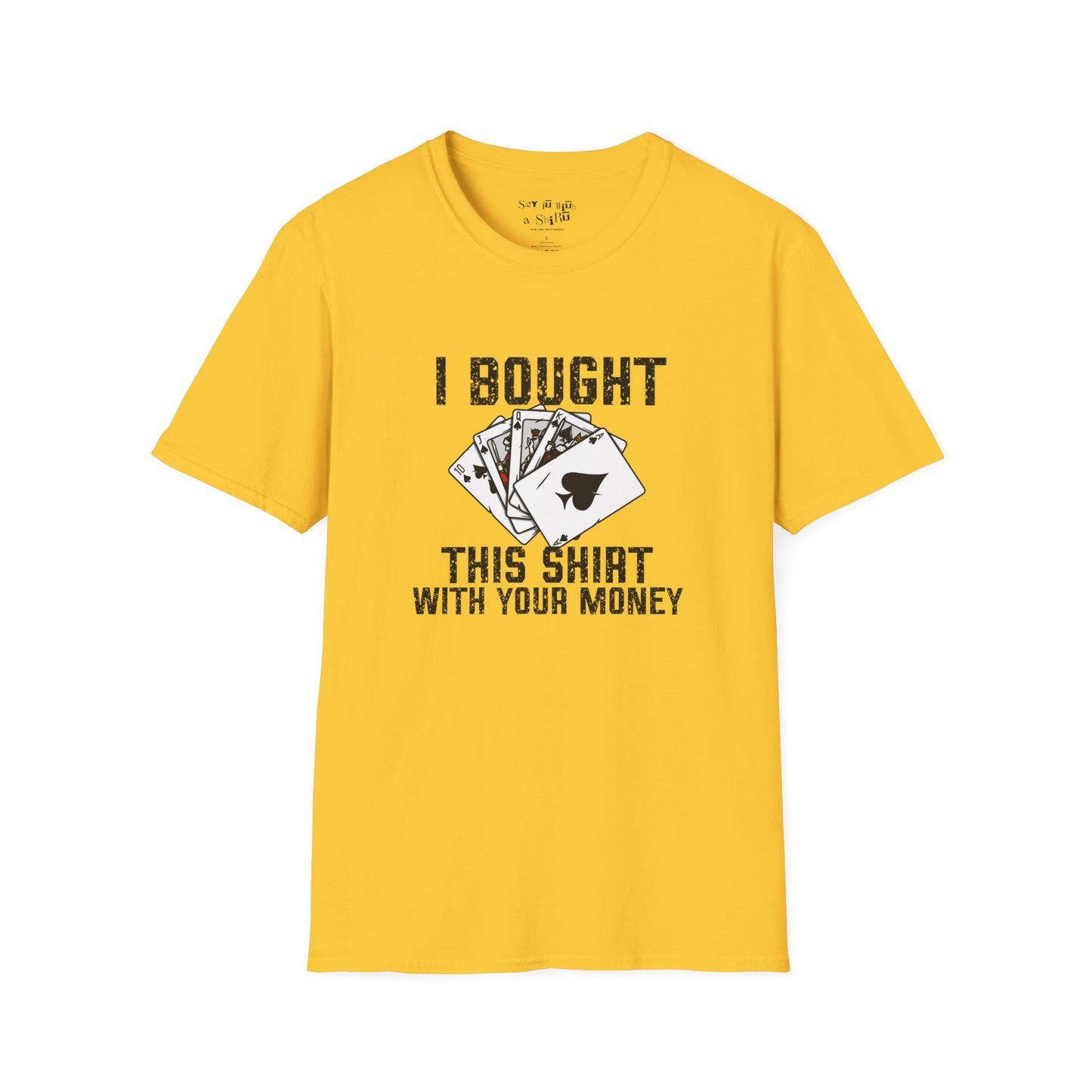 I Bought This Shirt With Your Money Tee Shirt