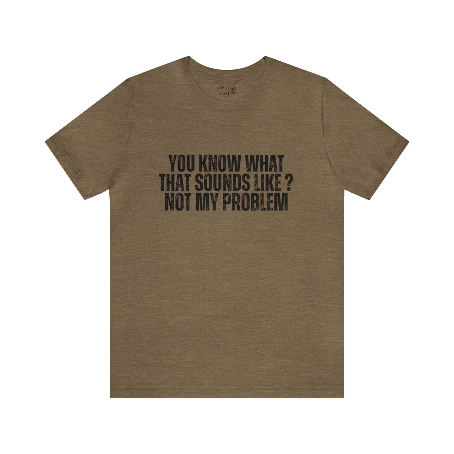 You Know What That Sounds like? Not My Problem Tee Shirt