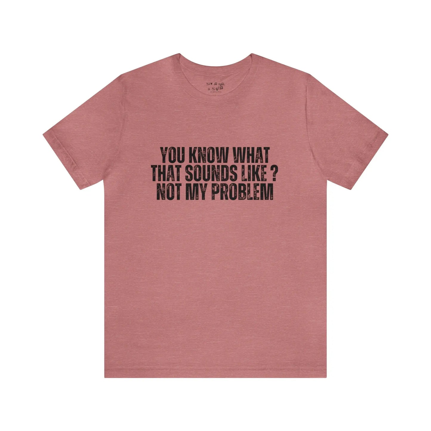 You Know What That Sounds like? Not My Problem Tee Shirt Printify