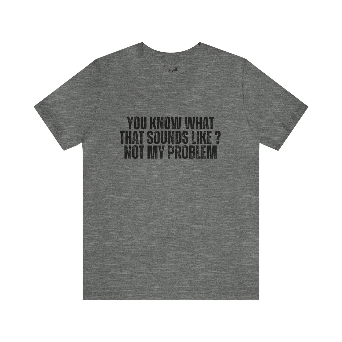 You Know What That Sounds like? Not My Problem Tee Shirt