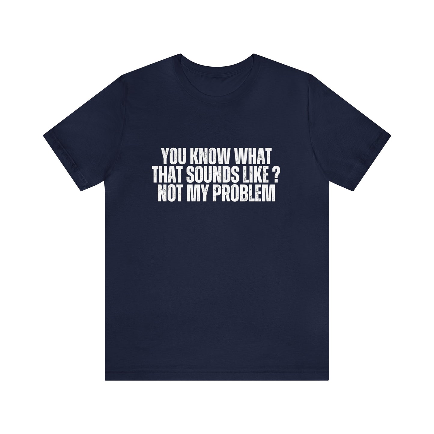 You Know What That Sounds like? Not My Problem Tee Shirt