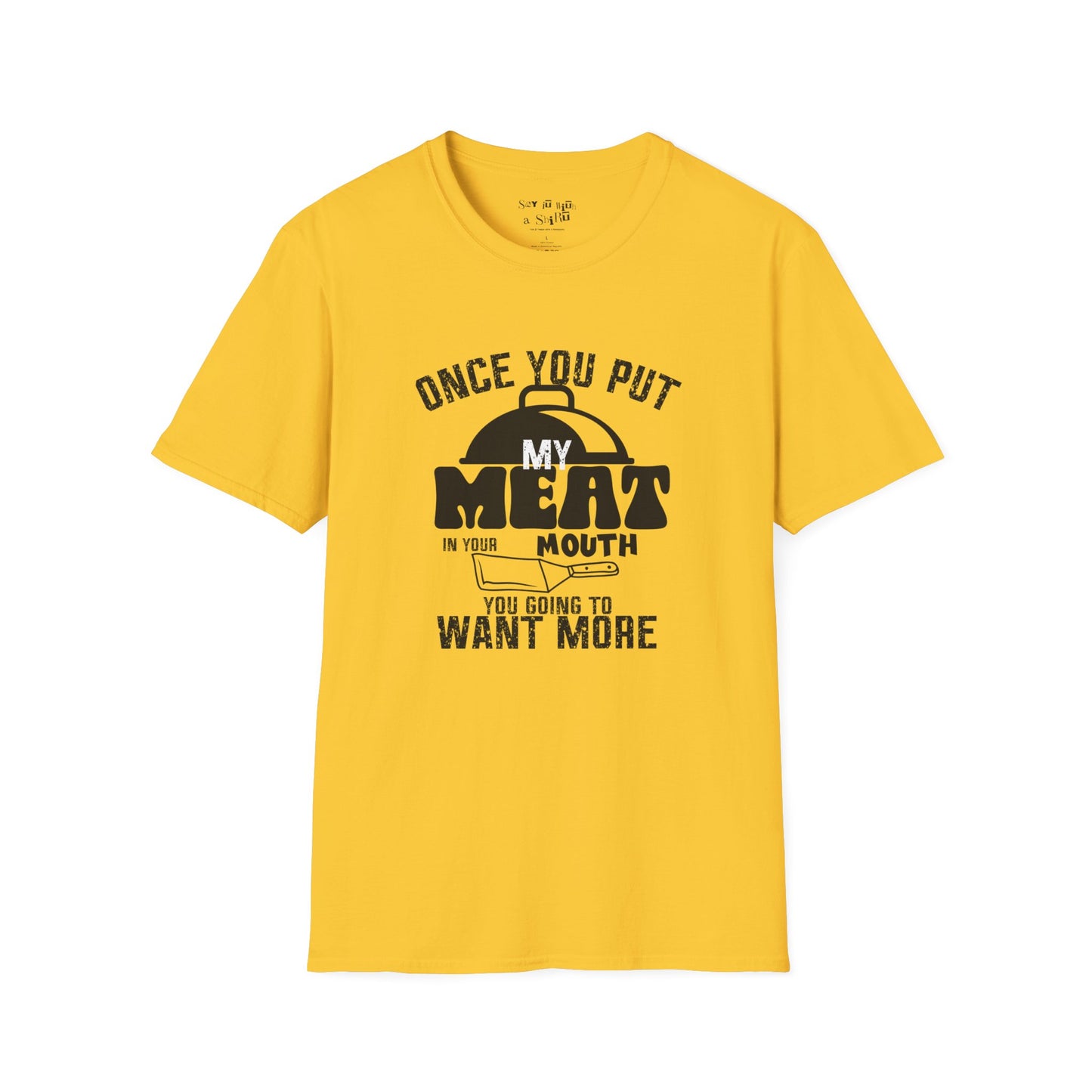 Once You Put My Meat in Your Mouth, You'll Want More Tee Shirt