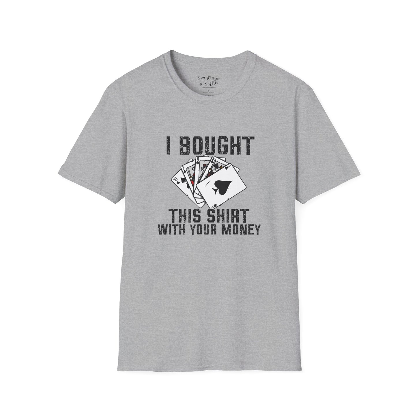 I Bought This Shirt With Your Money Tee Shirt