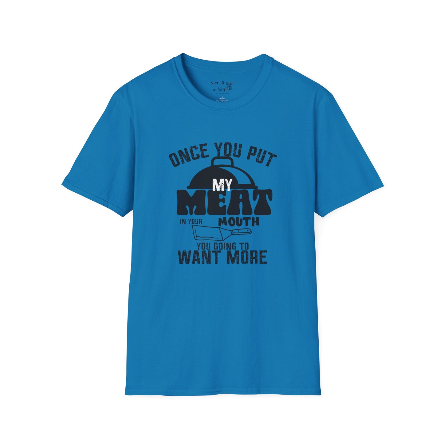 Once You Put My Meat in Your Mouth, You'll Want More Tee Shirt