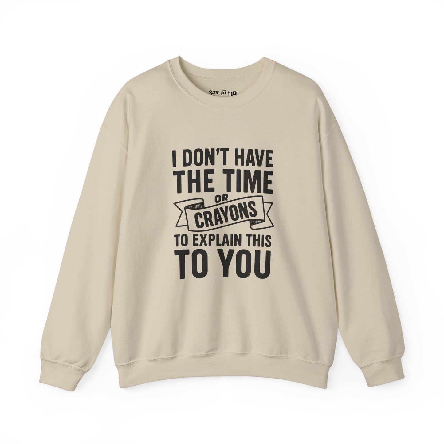 I Don’t Have the Time or Crayons to Explain This to You Sweatshirt