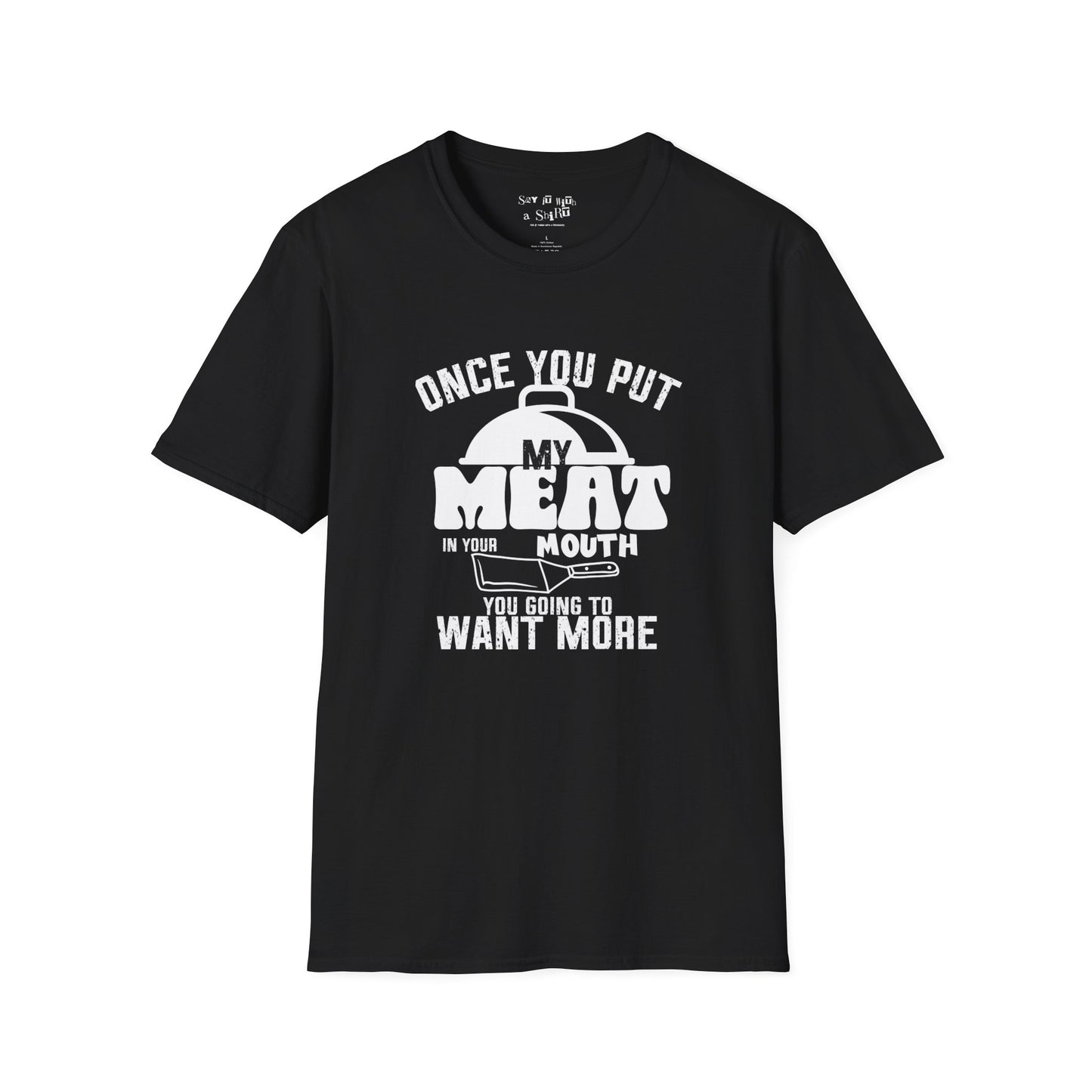 Once You Put My Meat in Your Mouth, You'll Want More Tee Shirt