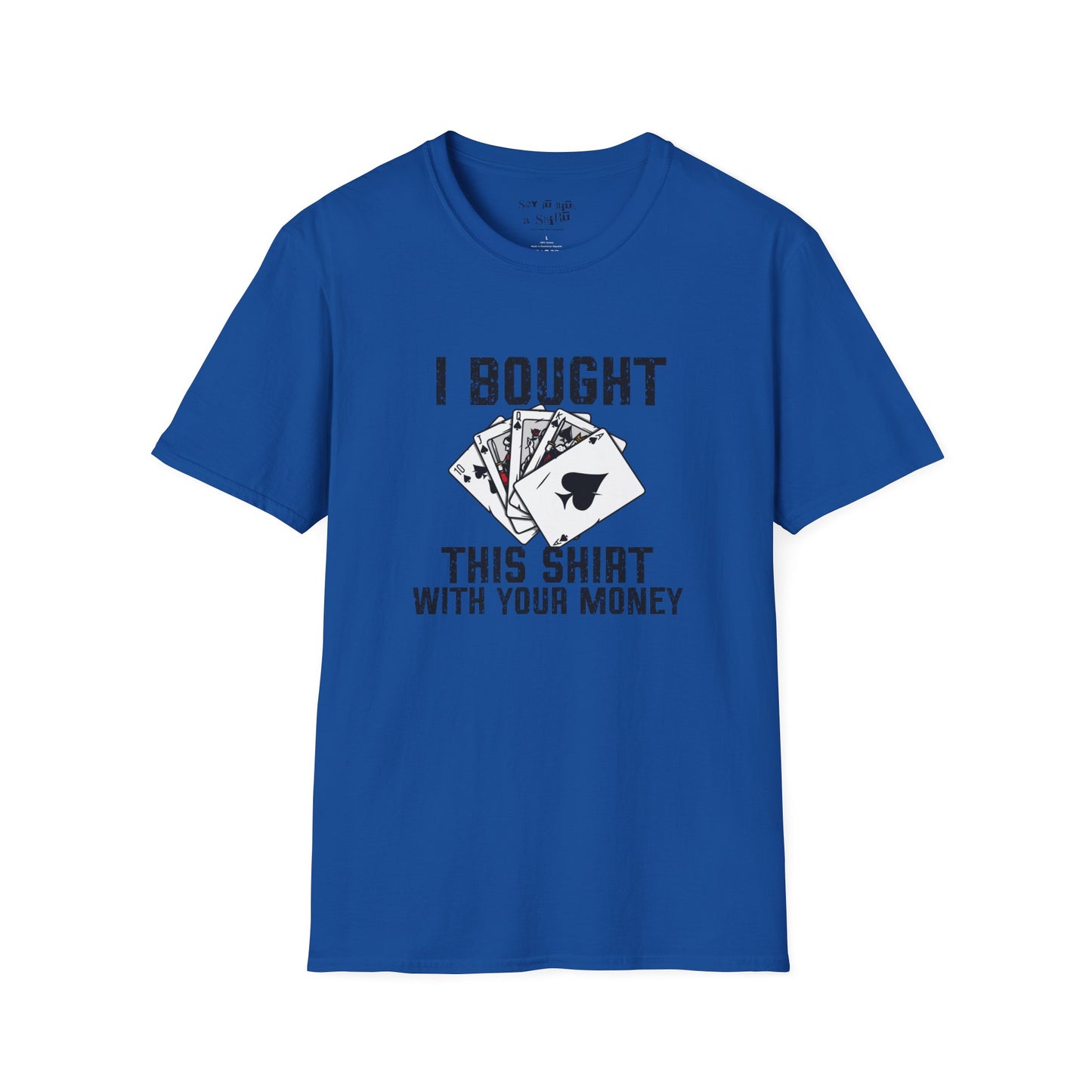 I Bought This Shirt With Your Money Tee Shirt