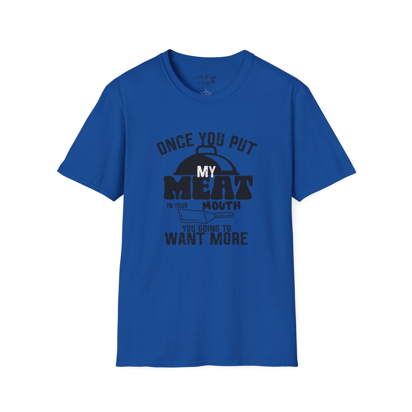 Once You Put My Meat in Your Mouth, You'll Want More Tee Shirt