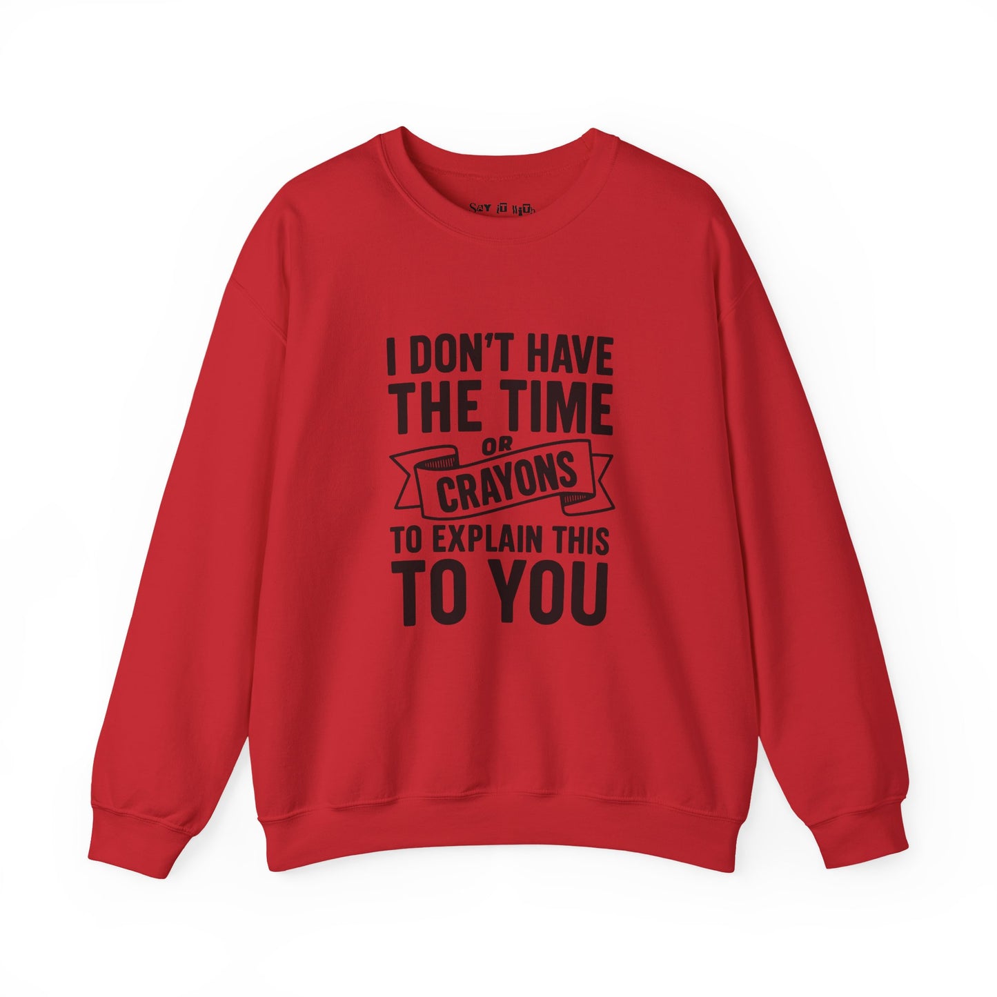 I Don’t Have the Time or Crayons to Explain This to You Sweatshirt