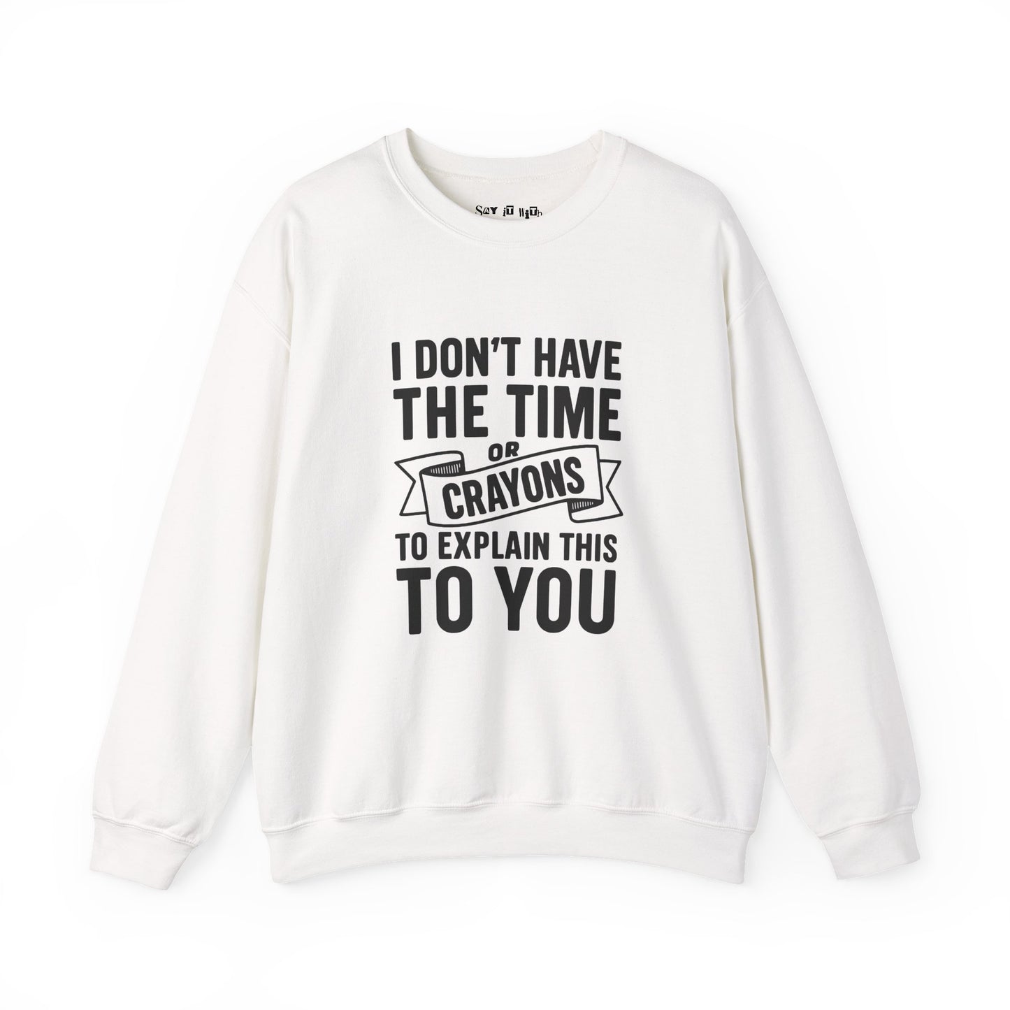 I Don’t Have the Time or Crayons to Explain This to You Sweatshirt