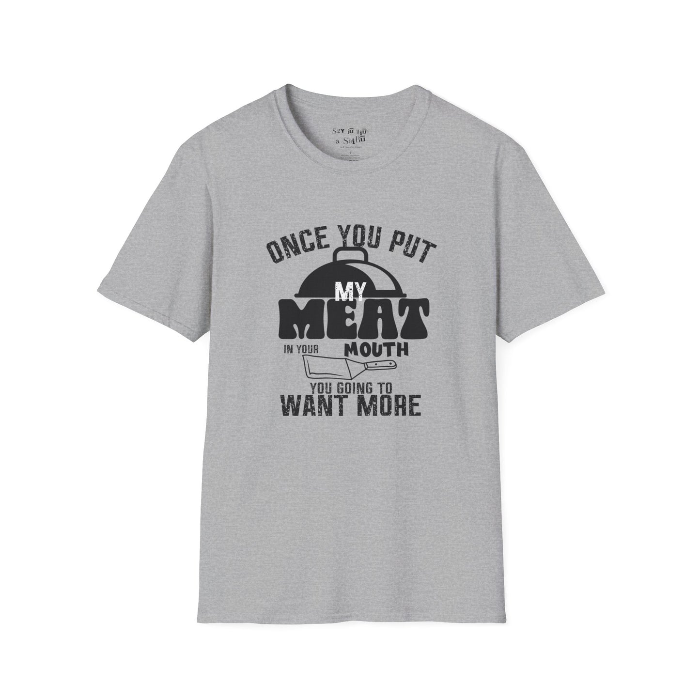 Once You Put My Meat in Your Mouth, You'll Want More Tee Shirt