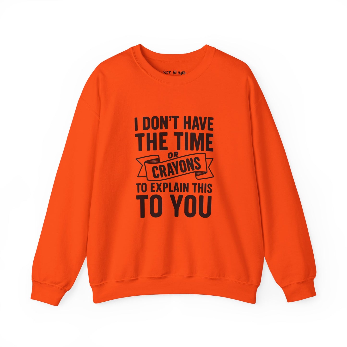 I Don’t Have the Time or Crayons to Explain This to You Sweatshirt