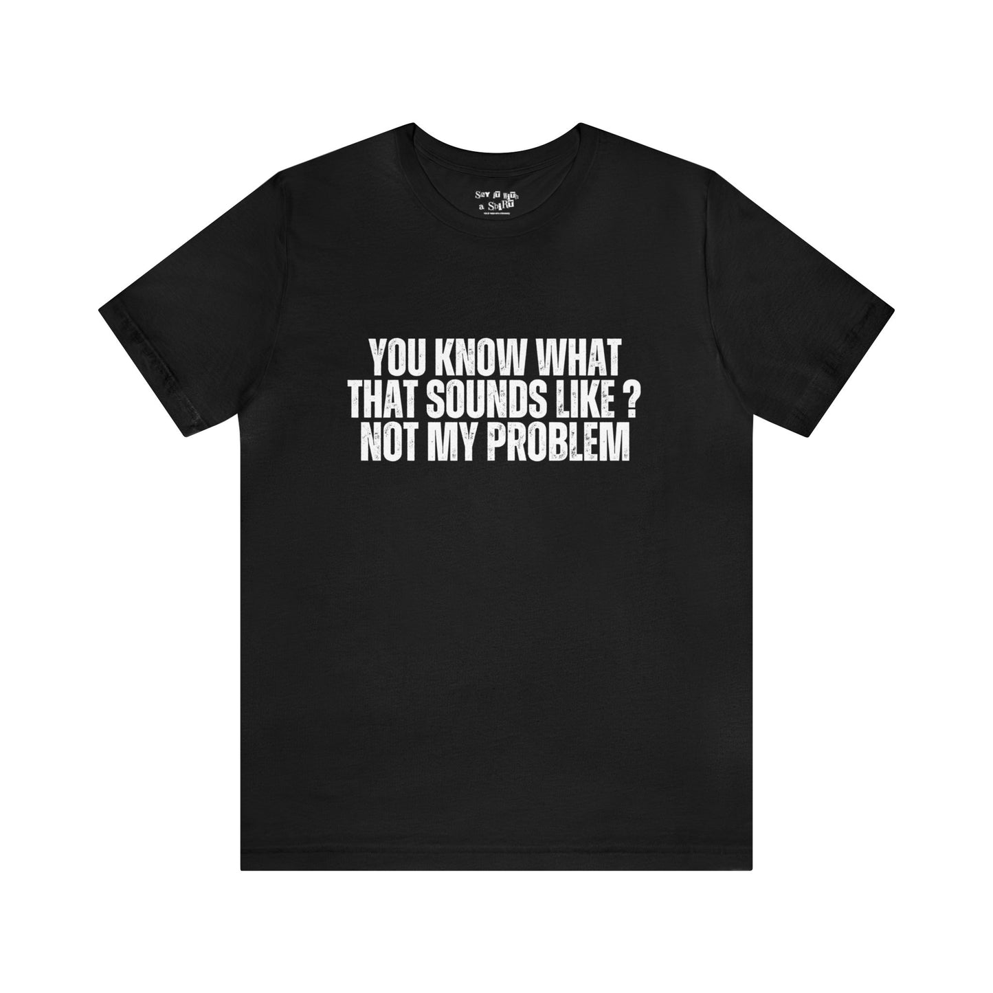 You Know What That Sounds like? Not My Problem Tee Shirt