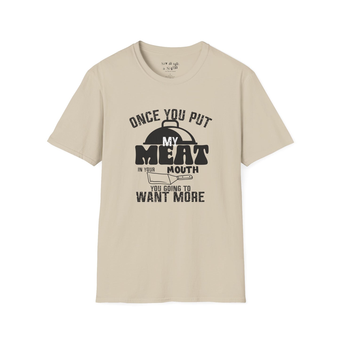 Once You Put My Meat in Your Mouth, You'll Want More Tee Shirt