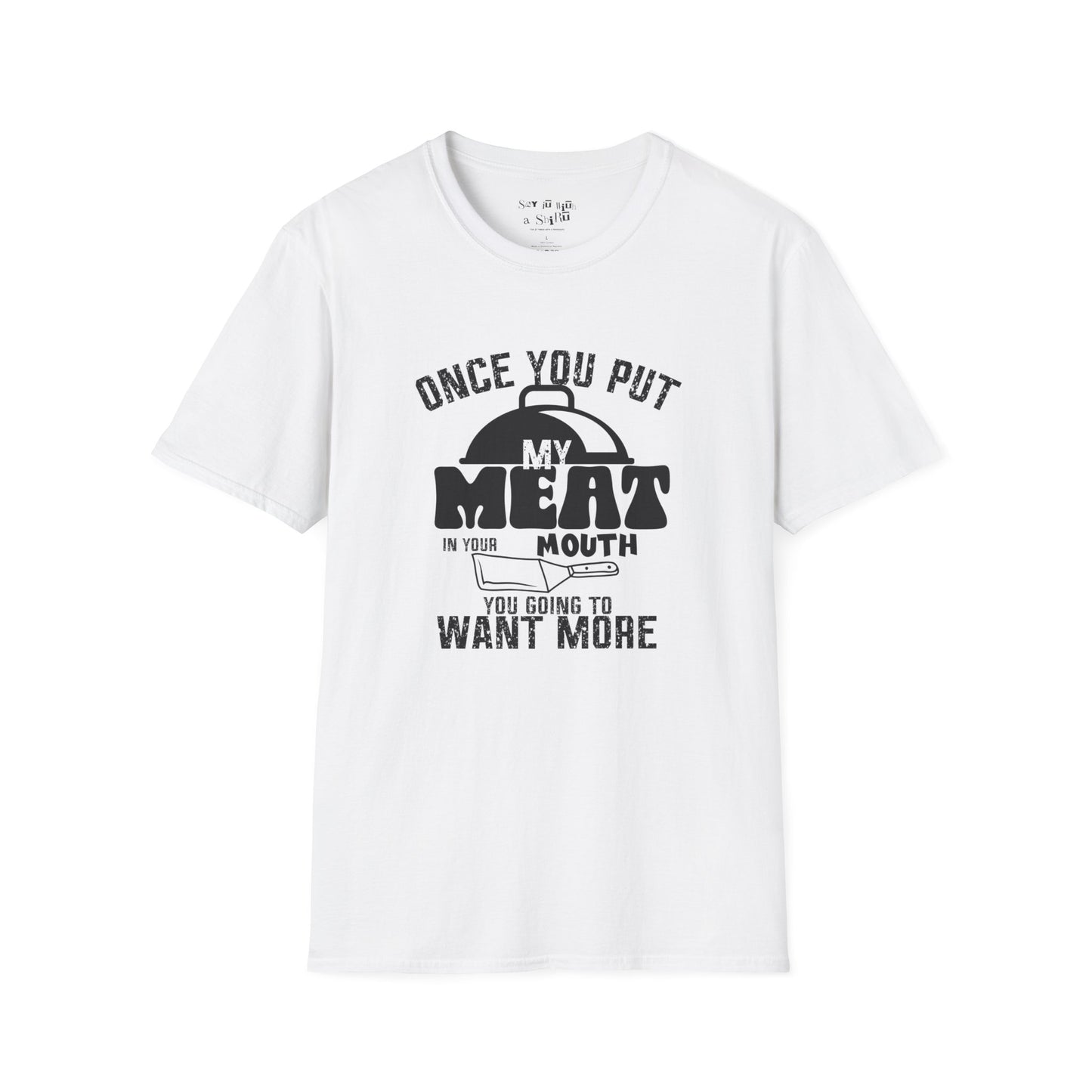 Once You Put My Meat in Your Mouth, You'll Want More Tee Shirt