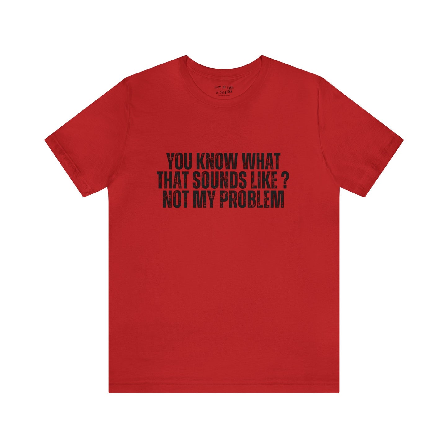 You Know What That Sounds like? Not My Problem Tee Shirt
