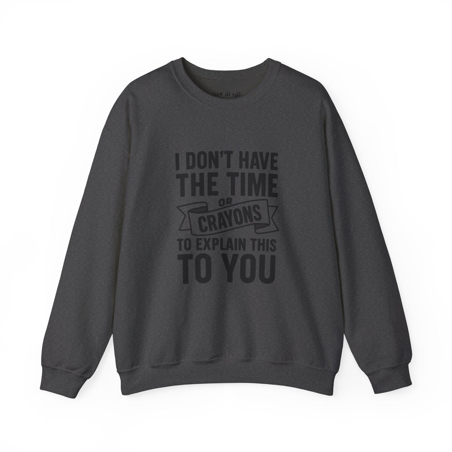 I Don’t Have the Time or Crayons to Explain This to You Sweatshirt