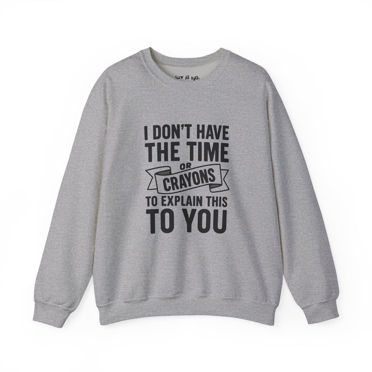 I Don’t Have the Time or Crayons to Explain This to You Sweatshirt
