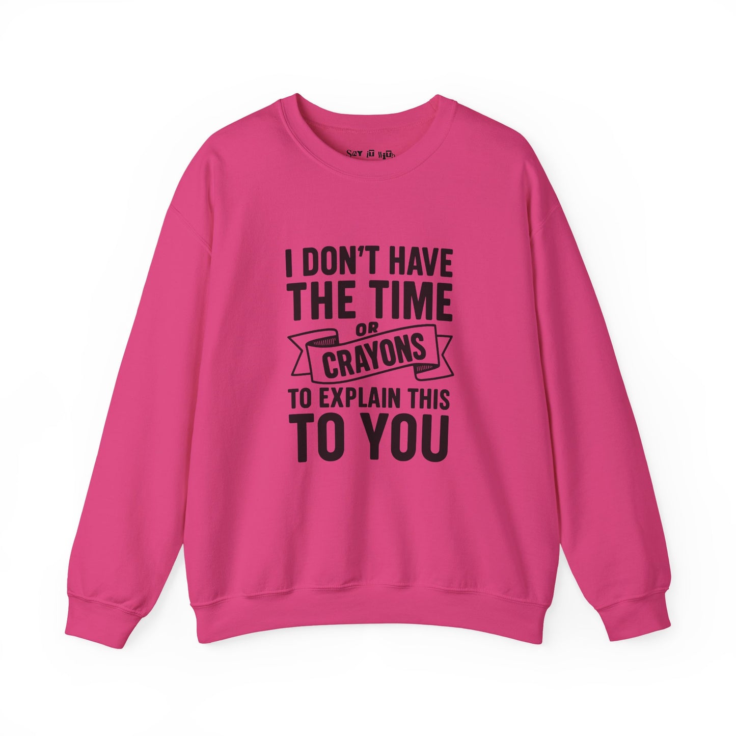 I Don’t Have the Time or Crayons to Explain This to You Sweatshirt