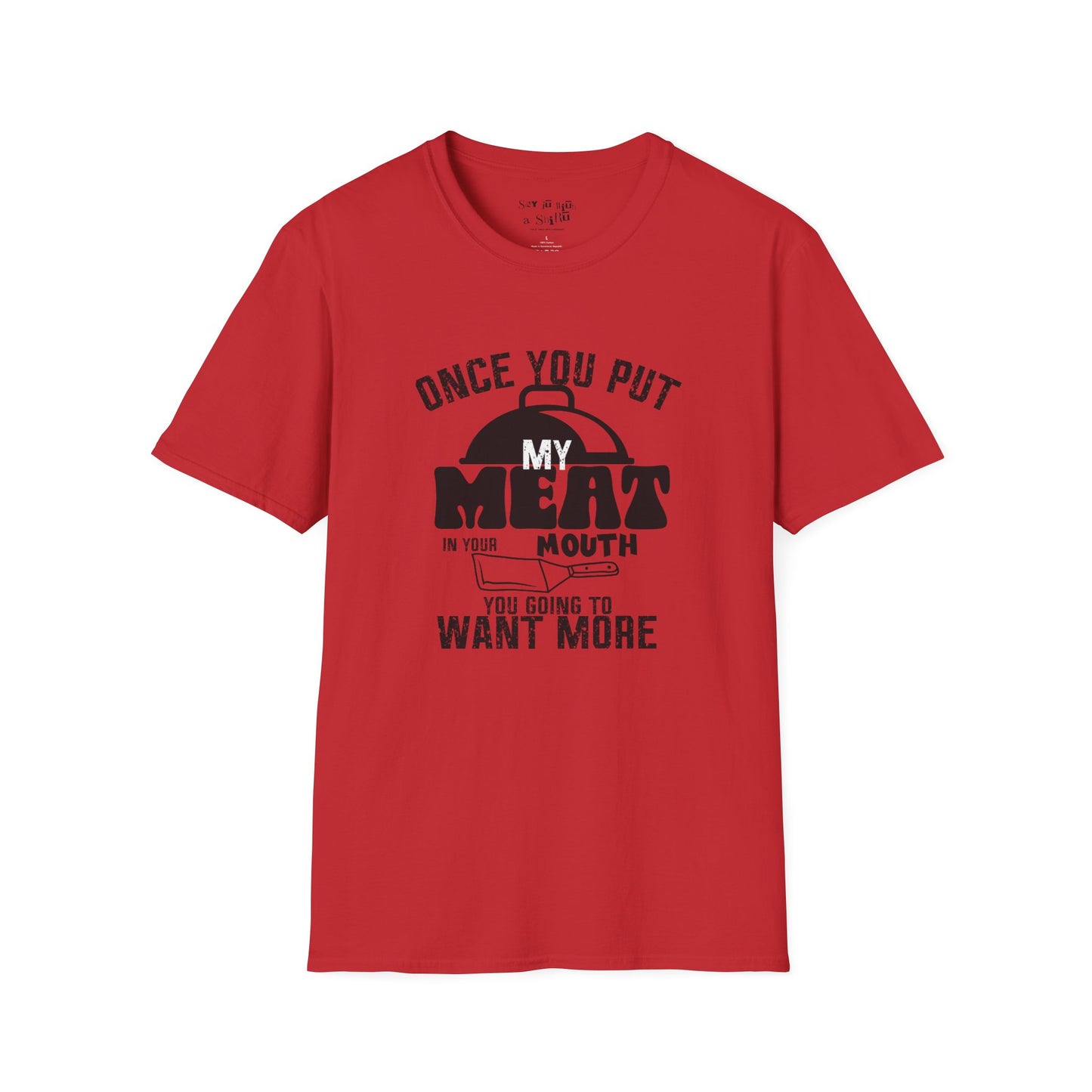 Once You Put My Meat in Your Mouth, You'll Want More Tee Shirt