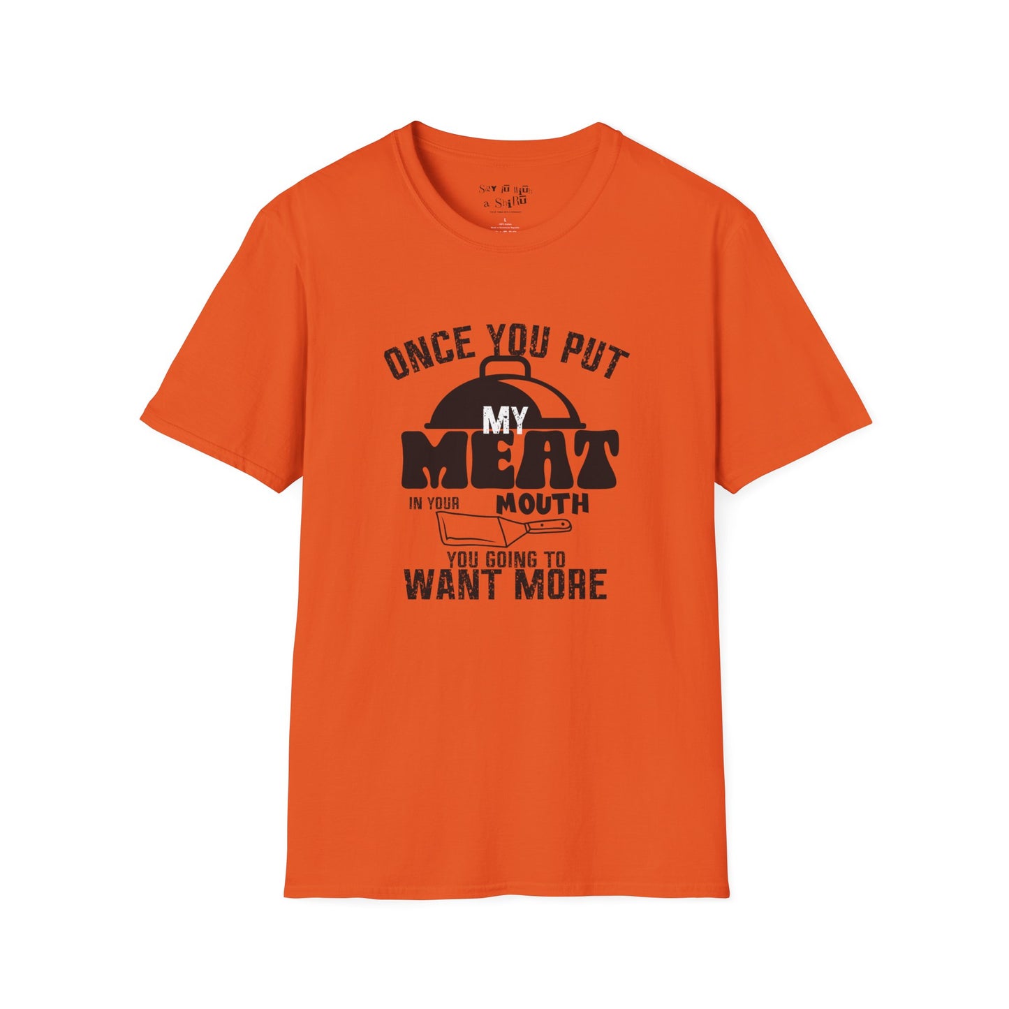 Once You Put My Meat in Your Mouth, You'll Want More Tee Shirt