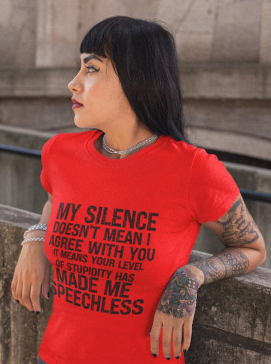 My Silence Doesn't Mean I Agree With you, It Means Your Level of Stupidity Has Made Me Speechless Tee Shirt